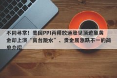不同寻常！美国PPI再释放通胀见顶迹象黄金却上演“高台跳水”、贵金属涨跌不一的简单介绍