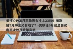 美核心PCE月率助黄金冲上2350！美联储9月降息又有戏了？-美联储9月议息会议利率决议及政策声明