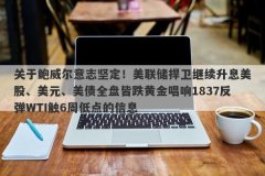 关于鲍威尔意志坚定！美联储捍卫继续升息美股、美元、美债全盘皆跌黄金唱响1837反弹WTI触6周低点的信息