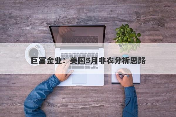 巨富金业：美国5月非农分析思路