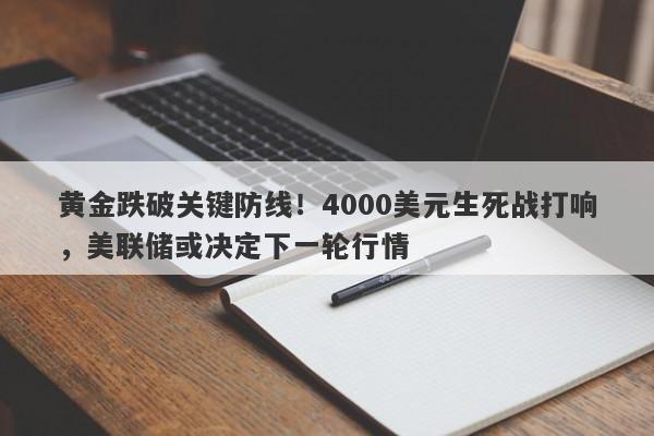黄金跌破关键防线！4000美元生死战打响，美联储或决定下一轮行情