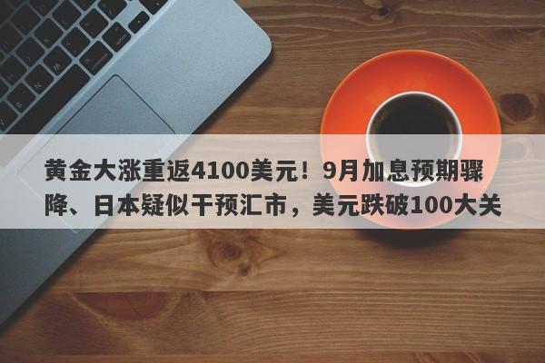 黄金大涨重返4100美元！9月加息预期骤降、日本疑似干预汇市，美元跌破100大关