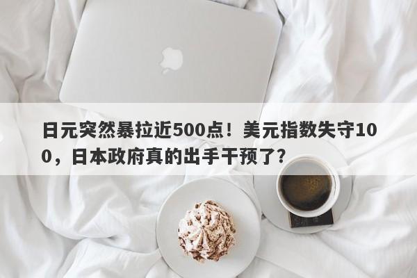 日元突然暴拉近500点！美元指数失守100，日本政府真的出手干预了？