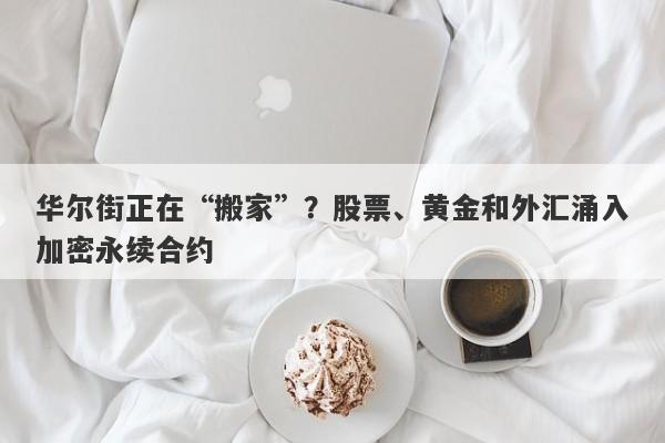 华尔街正在“搬家”？股票、黄金和外汇涌入加密永续合约