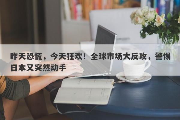 昨天恐慌，今天狂欢！全球市场大反攻，警惕日本又突然动手