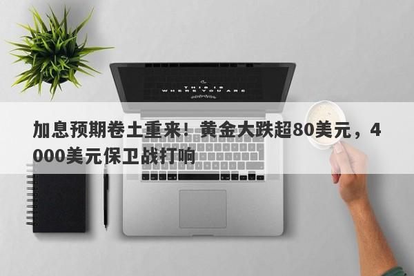 加息预期卷土重来！黄金大跌超80美元，4000美元保卫战打响