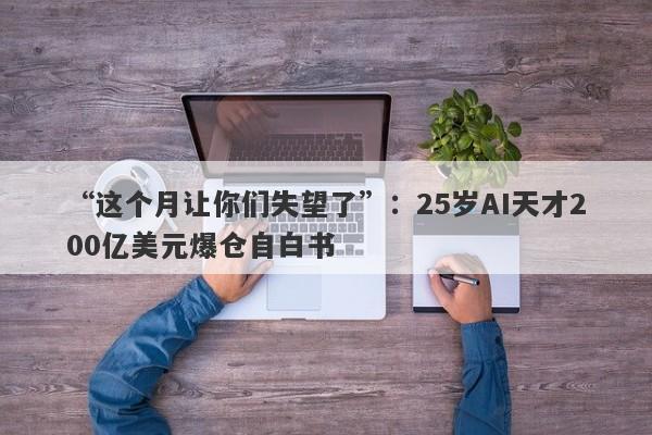 “这个月让你们失望了”：25岁AI天才200亿美元爆仓自白书