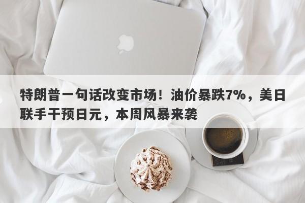 特朗普一句话改变市场！油价暴跌7%，美日联手干预日元，本周风暴来袭