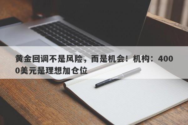 黄金回调不是风险，而是机会！机构：4000美元是理想加仓位