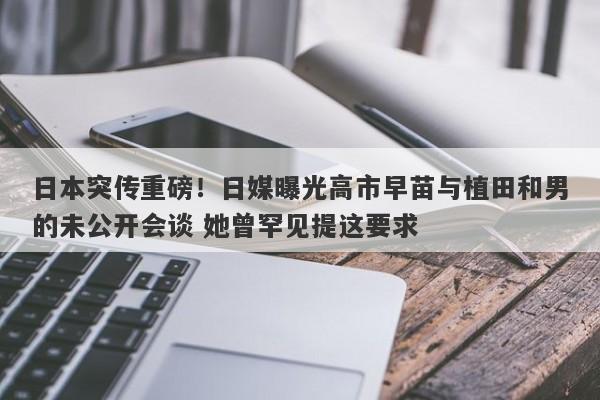 日本突传重磅！日媒曝光高市早苗与植田和男的未公开会谈 她曾罕见提这要求