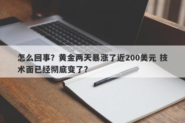 怎么回事?黄金两天暴涨了近200美元 技术面已经彻底变了?