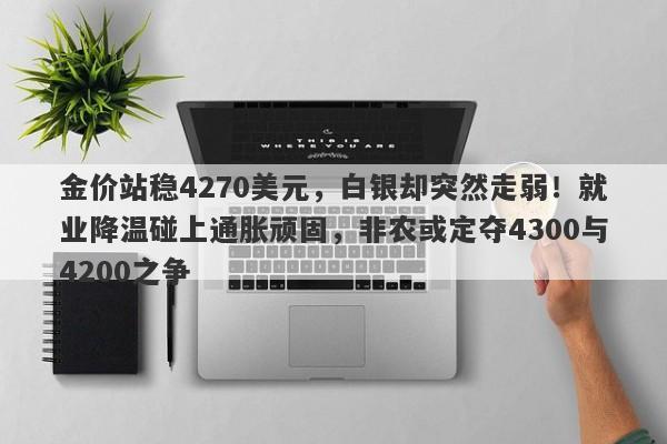 金价站稳4270美元,白银却突然走弱!就业降温碰上通胀顽固,非农或定夺4300与4200之争
