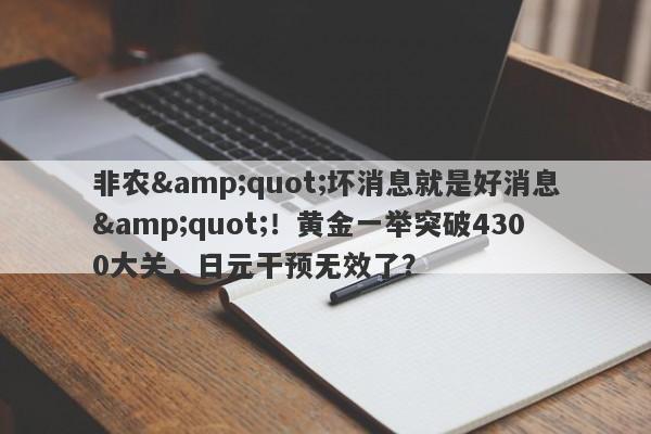 非农"坏消息就是好消息"！黄金一举突破4300大关，日元干预无效了？