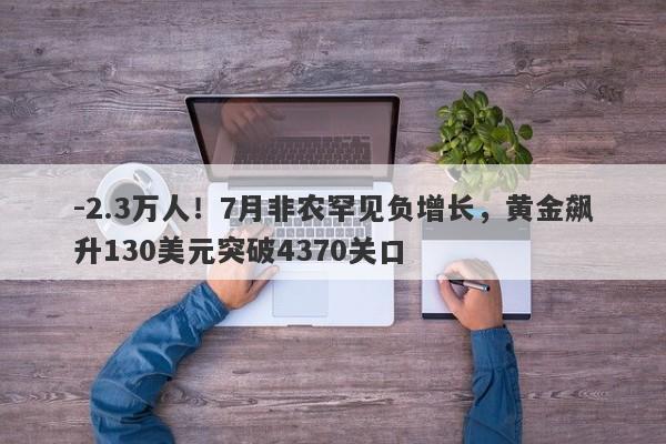 -2.3万人！7月非农罕见负增长，黄金飙升130美元突破4370关口