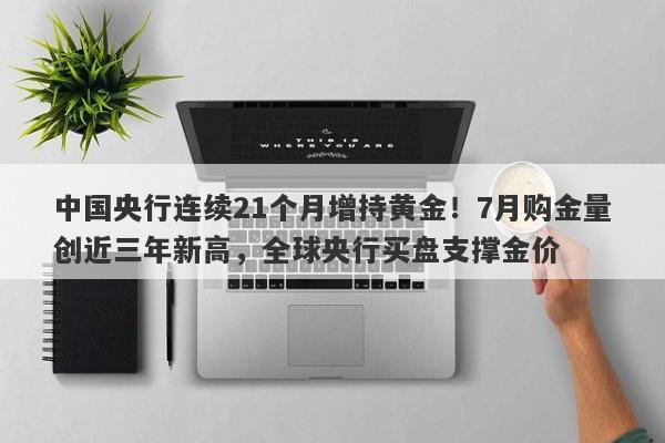 中国央行连续21个月增持黄金！7月购金量创近三年新高，全球央行买盘支撑金价