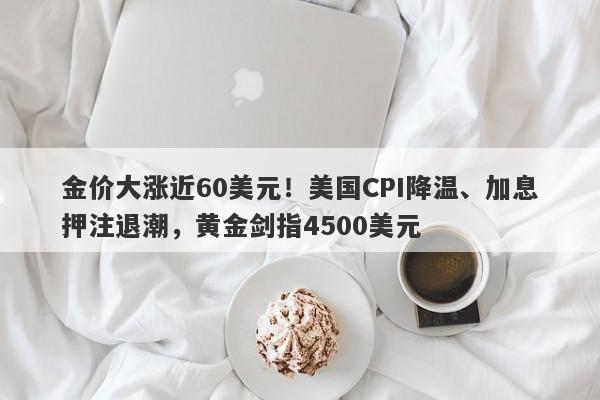 金价大涨近60美元！美国CPI降温、加息押注退潮，黄金剑指4500美元