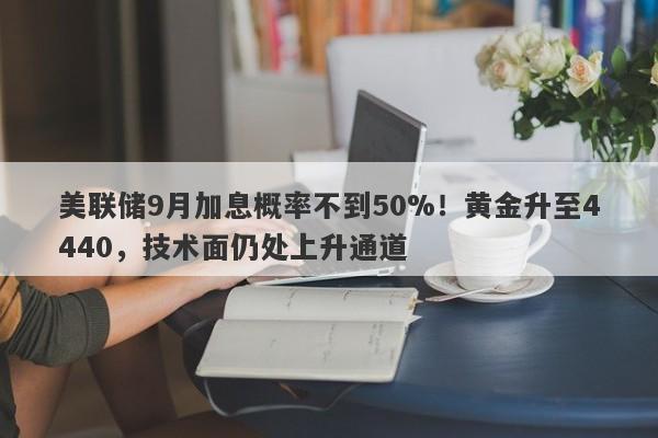美联储9月加息概率不到50%！黄金升至4440，技术面仍处上升通道
