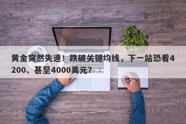 黄金突然失速！跌破关键均线，下一站恐看4200、甚至4000美元？