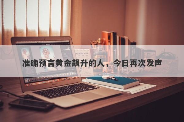 准确预言黄金飙升的人,今日再次发声