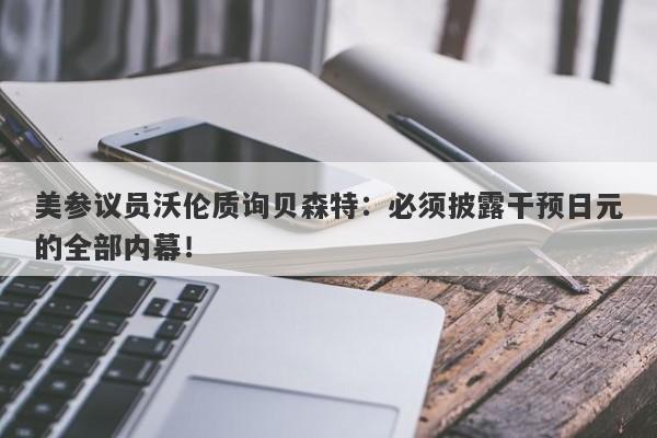美参议员沃伦质询贝森特:必须披露干预日元的全部内幕!