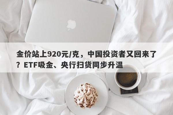 金价站上920元/克，中国投资者又回来了？ETF吸金、央行扫货同步升温