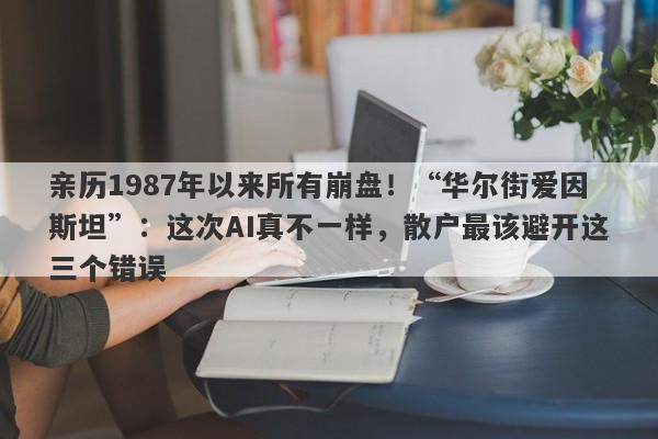 亲历1987年以来所有崩盘！“华尔街爱因斯坦”：这次AI真不一样，散户最该避开这三个错误