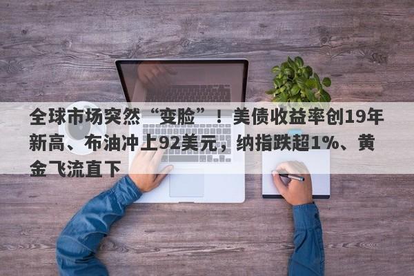 全球市场突然“变脸”！美债收益率创19年新高、布油冲上92美元，纳指跌超1%、黄金飞流直下