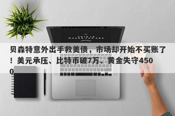 贝森特意外出手救美债，市场却开始不买账了！美元承压、比特币破7万、黄金失守4500