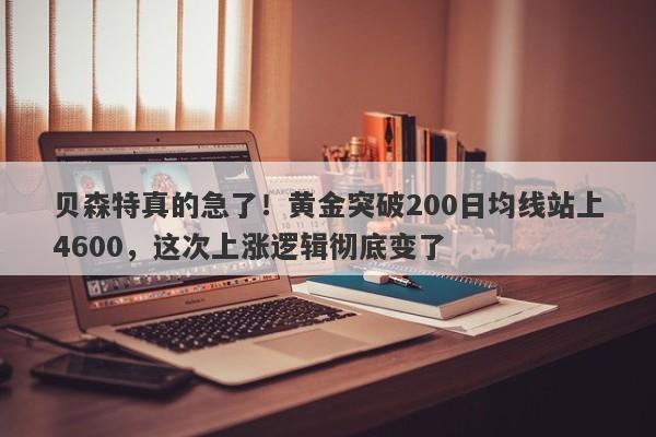 贝森特真的急了！黄金突破200日均线站上4600，这次上涨逻辑彻底变了