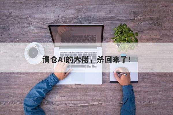 清仓AI的大佬，杀回来了！