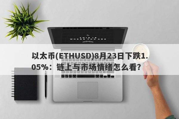 以太币(ETHUSD)8月23日下跌1.05%：链上与市场情绪怎么看？