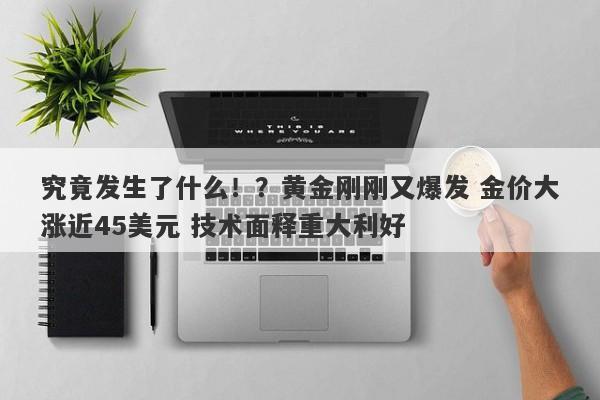 究竟发生了什么！？黄金刚刚又爆发 金价大涨近45美元 技术面释重大利好